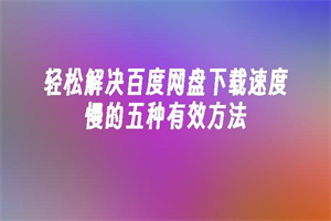 百度网盘下载速度太慢怎么解决 百度网盘下载速度太慢解决方法