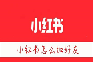 小红书怎么加好友 小红书软件添加好友方法操作流程一览